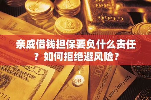 武汉亲戚借钱担保要负什么责任？如何拒绝避风险？