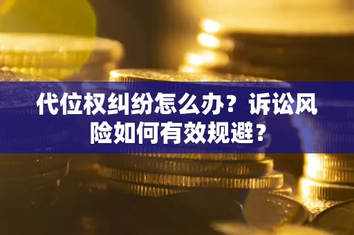 武汉代位权纠纷怎么办？诉讼风险如何有效规避？