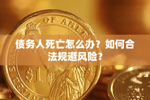 武汉债务人死亡怎么办？如何合法规避风险？