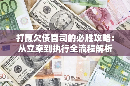 武汉打赢欠债官司的必胜攻略：从立案到执行全流程解析