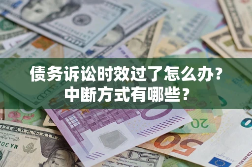 武汉债务诉讼时效过了怎么办？中断方式有哪些？