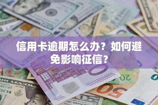 武汉信用卡逾期怎么办？如何避免影响征信？