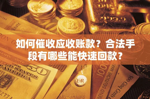 武汉如何催收应收账款？合法手段有哪些能快速回款？