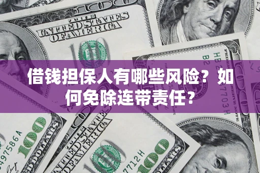 武汉借钱担保人有哪些风险？如何免除连带责任？