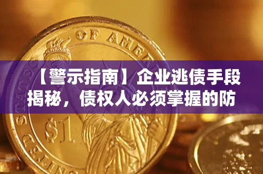 武汉【警示指南】企业逃债手段揭秘，债权人必须掌握的防坑宝典