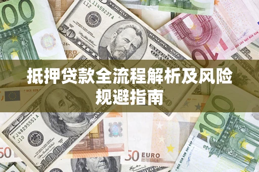 武汉抵押贷款全流程解析及风险规避指南
