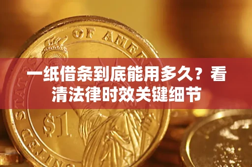 武汉一纸借条到底能用多久？看清法律时效关键细节