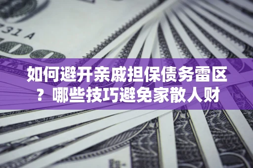 武汉如何避开亲戚担保债务雷区？哪些技巧避免家散人财