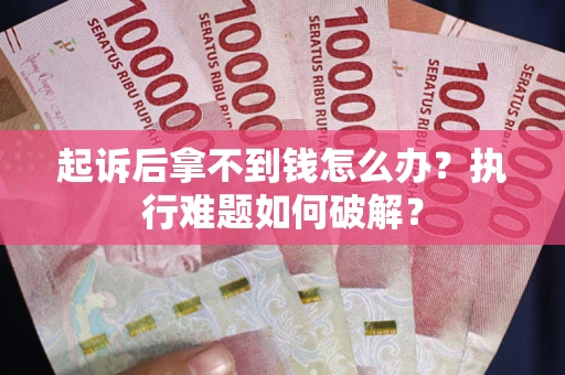 武汉起诉后拿不到钱怎么办?执行难题如何破解? 武汉起诉后拿不到钱怎么办?执行难题如何破解?