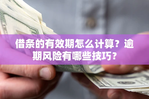 武汉借条的有效期怎么计算？逾期风险有哪些技巧？