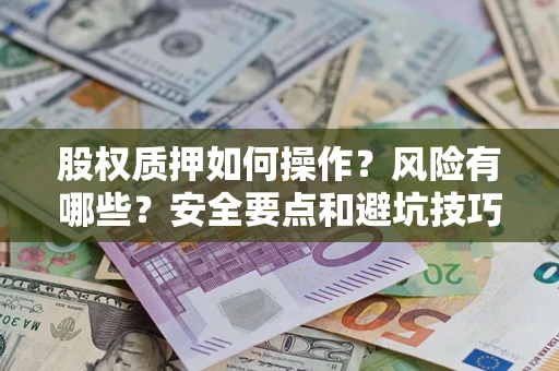 武汉股权质押如何操作？风险有哪些？安全要点和避坑技巧？