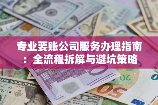 武汉专业要账公司服务办理指南：全流程拆解与避坑策略