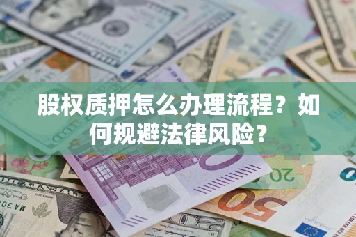 武汉股权质押怎么办理流程？如何规避法律风险？
