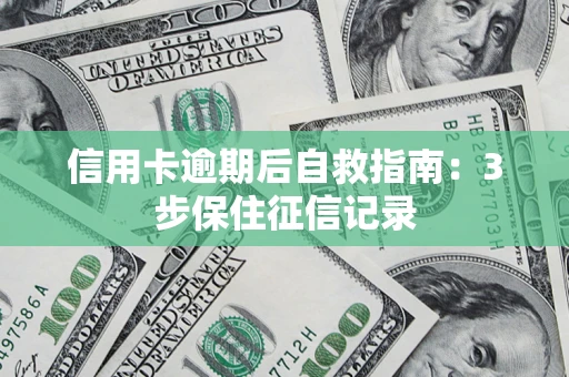 武汉信用卡逾期后自救指南：3步保住征信记录