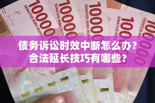 武汉债务诉讼时效中断怎么办？合法延长技巧有哪些？