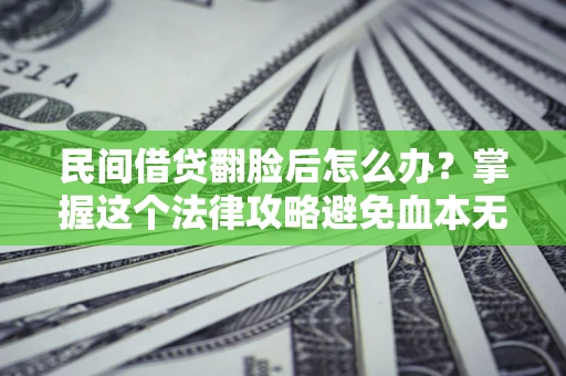 武汉民间借贷翻脸后怎么办？掌握这个法律攻略避免血本无归