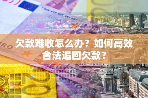 武汉欠款难收怎么办？如何高效合法追回欠款？