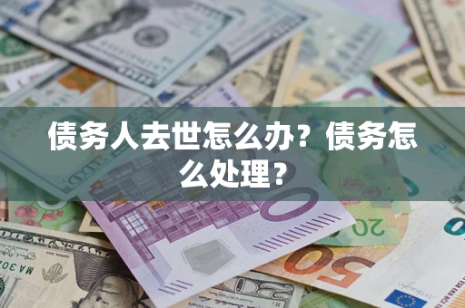 武汉债务人去世怎么办？债务怎么处理？