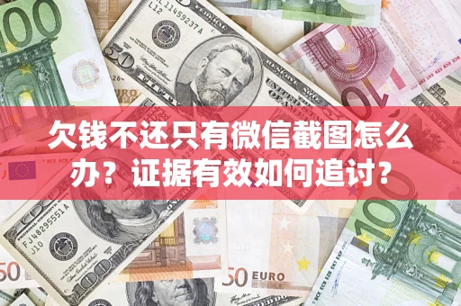 武汉欠钱不还只有微信截图怎么办？证据有效如何追讨？