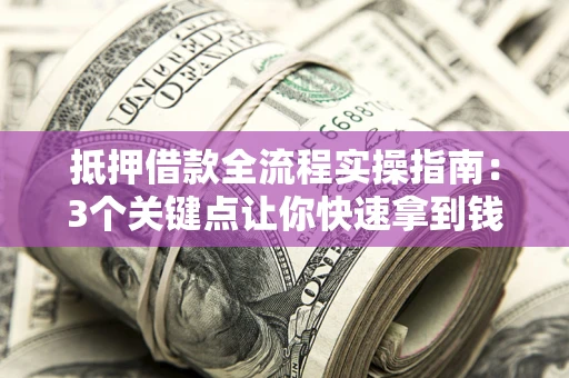 武汉抵押借款全流程实操指南：3个关键点让你快速拿到钱