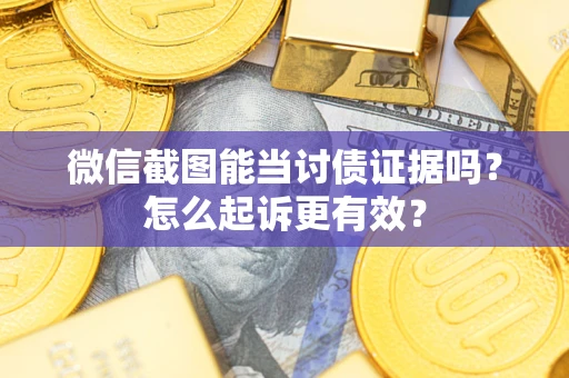 武汉微信截图能当讨债证据吗？怎么起诉更有效？