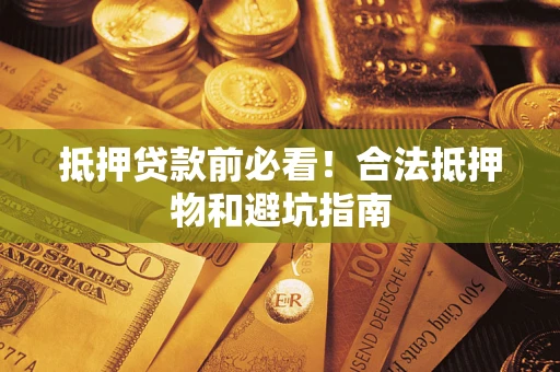 武汉抵押贷款前必看！合法抵押物和避坑指南