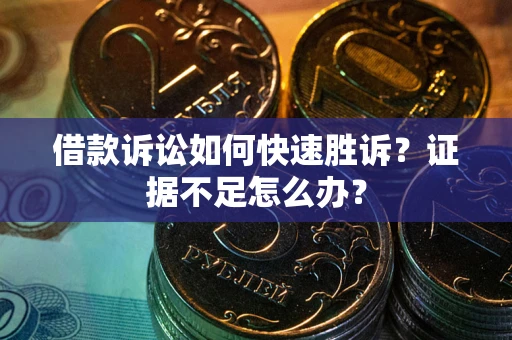 武汉借款诉讼如何快速胜诉？证据不足怎么办？