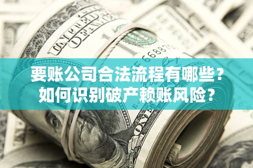 武汉要账公司合法流程有哪些？如何识别破产赖账风险？