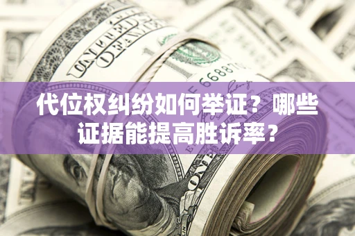 武汉代位权纠纷如何举证？哪些证据能提高胜诉率？