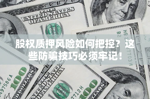 武汉股权质押风险如何把控？这些防骗技巧必须牢记！