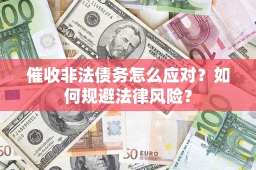 武汉催收非法债务怎么应对？如何规避法律风险？