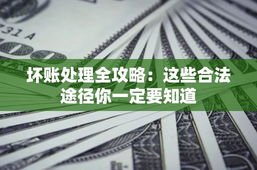 武汉坏账处理全攻略：这些合法途径你一定要知道