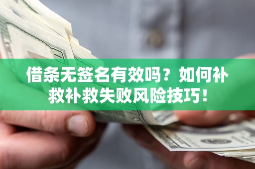 武汉借条无签名有效吗？如何补救补救失败风险技巧！