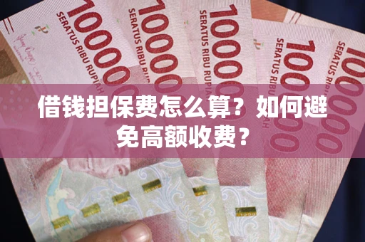 武汉借钱担保费怎么算？如何避免高额收费？