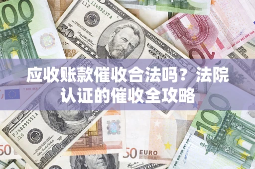 武汉应收账款催收合法吗？法院认证的催收全攻略
