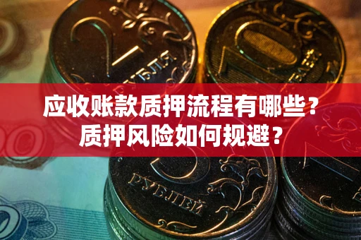 武汉应收账款质押流程有哪些？质押风险如何规避？