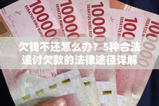 武汉欠钱不还怎么办？5种合法追讨欠款的法律途径详解
