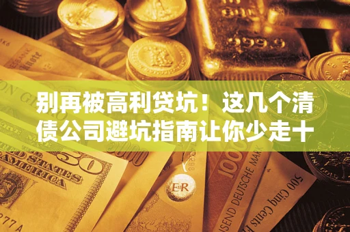 武汉别再被高利贷坑！这几个清债公司避坑指南让你少走十年弯路