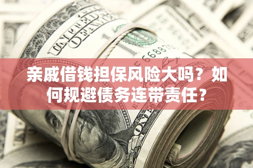 武汉亲戚借钱担保风险大吗？如何规避债务连带责任？