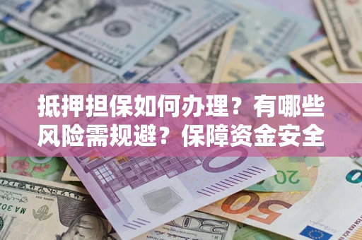 武汉抵押担保如何办理？有哪些风险需规避？保障资金安全