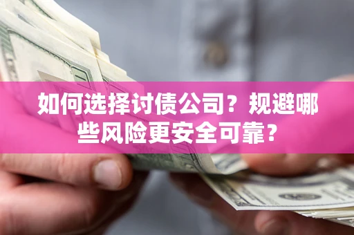 武汉如何选择讨债公司？规避哪些风险更安全可靠？