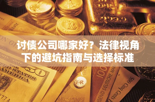 武汉讨债公司哪家好？法律视角下的避坑指南与选择标准