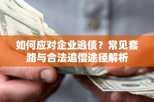 武汉如何应对企业逃债？常见套路与合法追偿途径解析