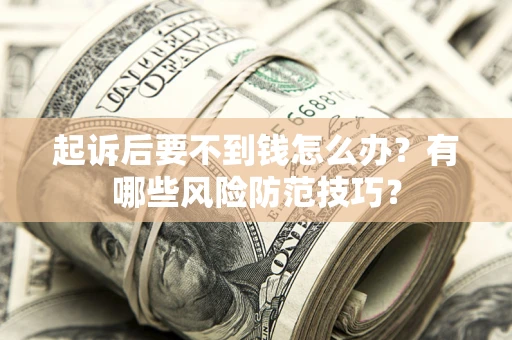 武汉起诉后要不到钱怎么办?有哪些风险防范技巧? 武汉起诉后要不到钱怎么办?有哪些风险防范技巧?