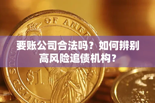 武汉要账公司合法吗？如何辨别高风险追债机构？
