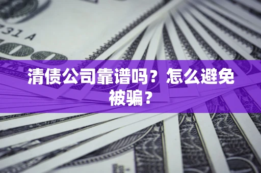 武汉清债公司靠谱吗？怎么避免被骗？