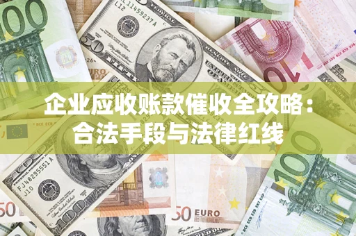 武汉企业应收账款催收全攻略：合法手段与法律红线