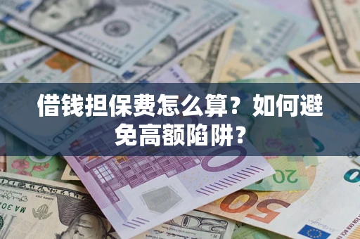 武汉借钱担保费怎么算？如何避免高额陷阱？