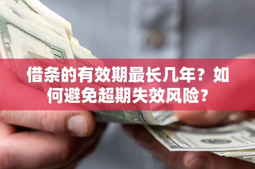 武汉借条的有效期最长几年？如何避免超期失效风险？