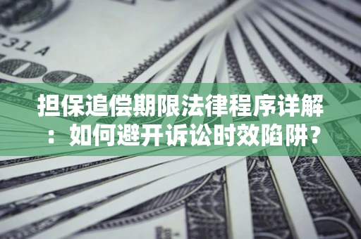 武汉担保追偿期限法律程序详解：如何避开诉讼时效陷阱？